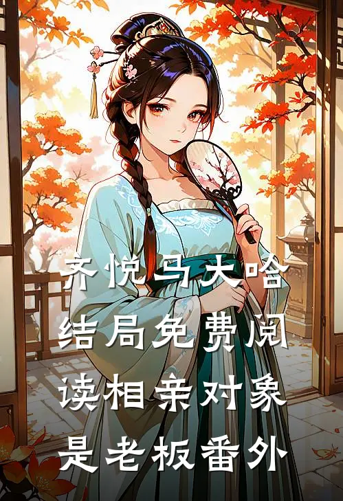 齐悦马大哈结局免费阅读相亲对象是老板番外