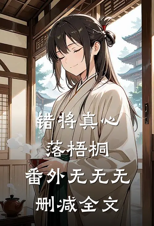 错将真心落梧桐： 番外无无无删减全文