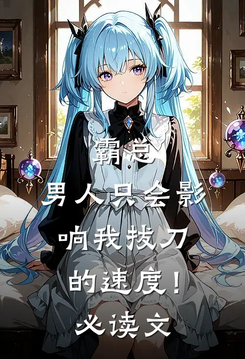 霸总，男人只会影响我拔刀的速度！必读文