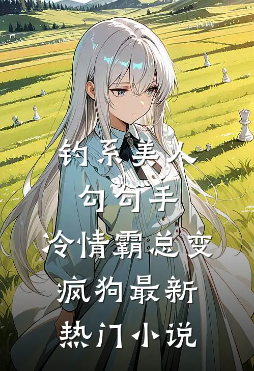 钓系美人勾勾手，冷情霸总变疯狗最新热门小说