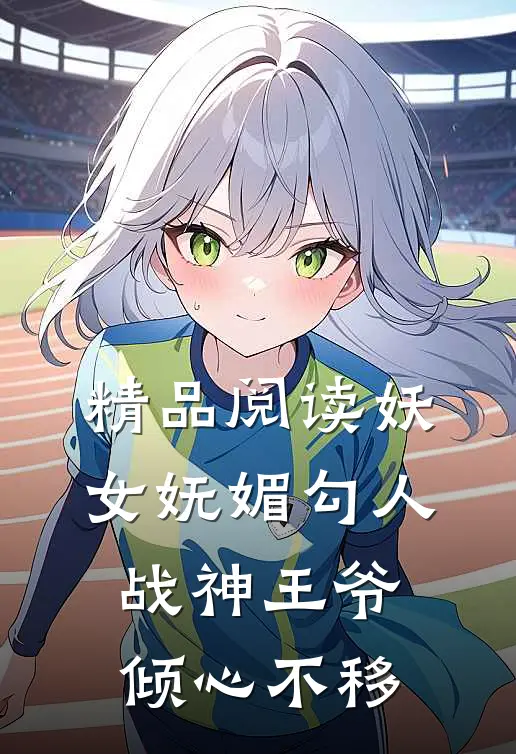 精品阅读妖女妩媚勾人，战神王爷倾心不移