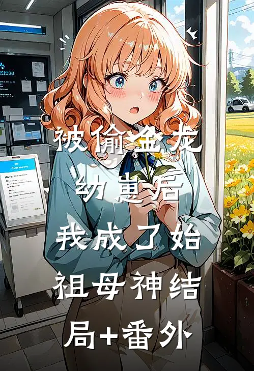 被偷金龙幼崽后，我成了始祖母神结局+番外