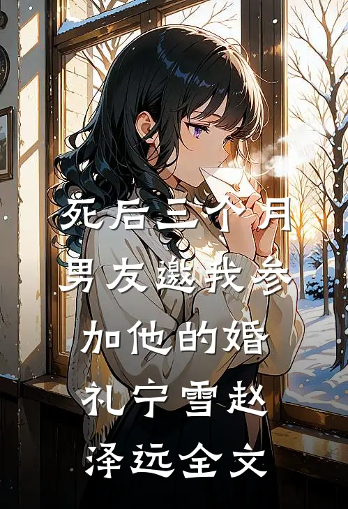 死后三个月，男友邀我参加他的婚礼宁雪赵泽远全文