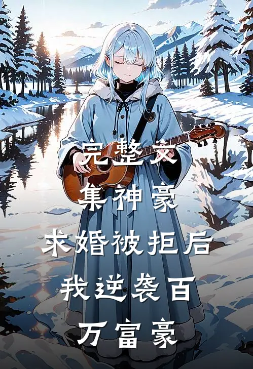 完整文集神豪：求婚被拒后，我逆袭百万富豪