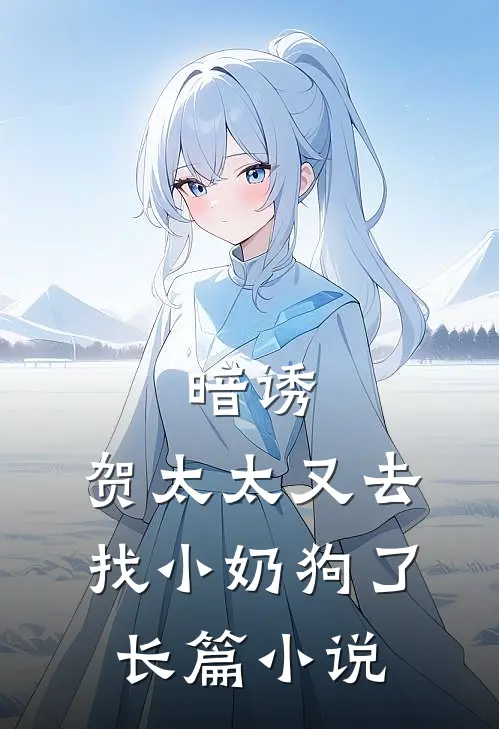 暗诱:贺太太又去找小奶狗了长篇小说