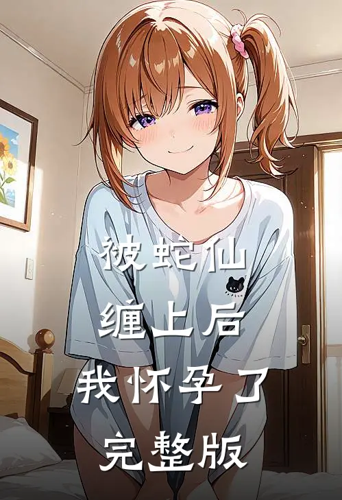 被蛇仙缠上后，我怀孕了完整版