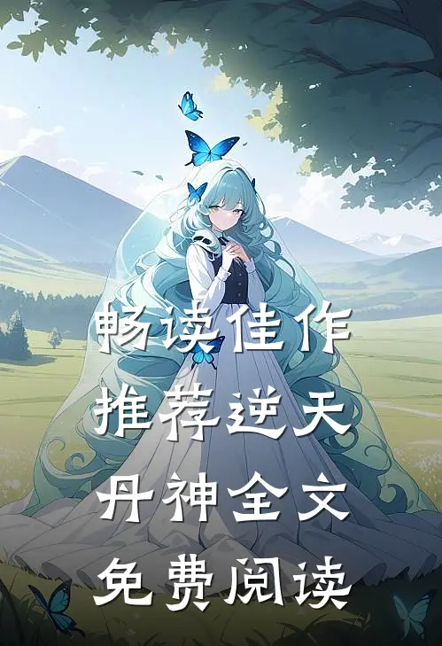 畅读佳作推荐逆天丹神全文免费阅读