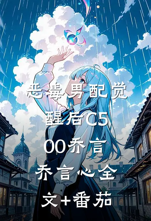 恶毒男配觉醒后C500乔言乔言心全文+番茄