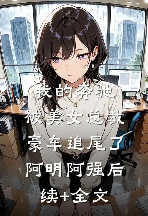 我的奔驰，被美女总裁豪车追尾了阿明阿强后续+全文