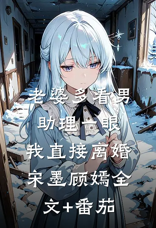 老婆多看男助理一眼，我直接离婚宋墨顾嫣全文+番茄