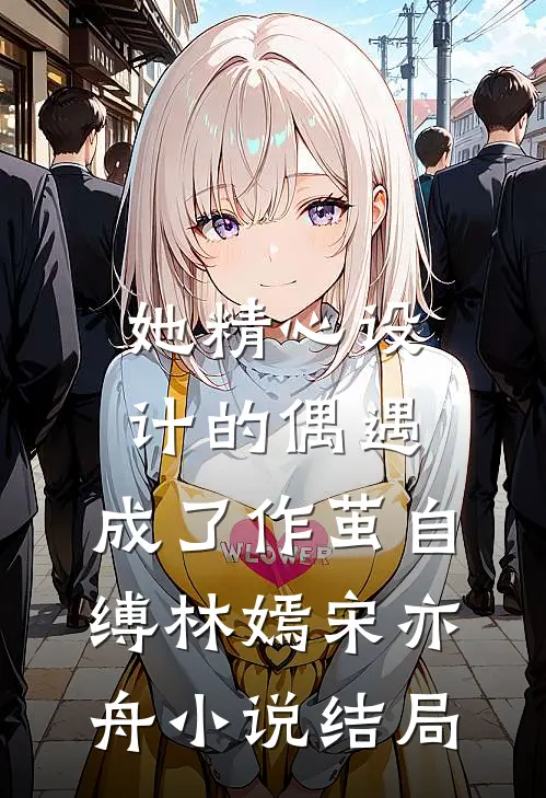她精心设计的偶遇，成了作茧自缚林嫣宋亦舟小说结局