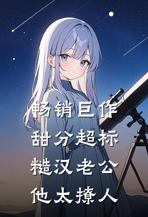 畅销巨作甜分超标，糙汉老公他太撩人