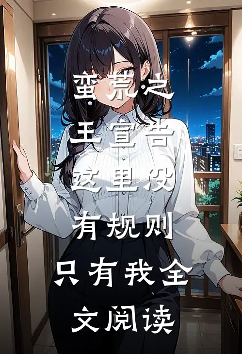 蛮荒之王宣告：这里没有规则，只有我全文阅读