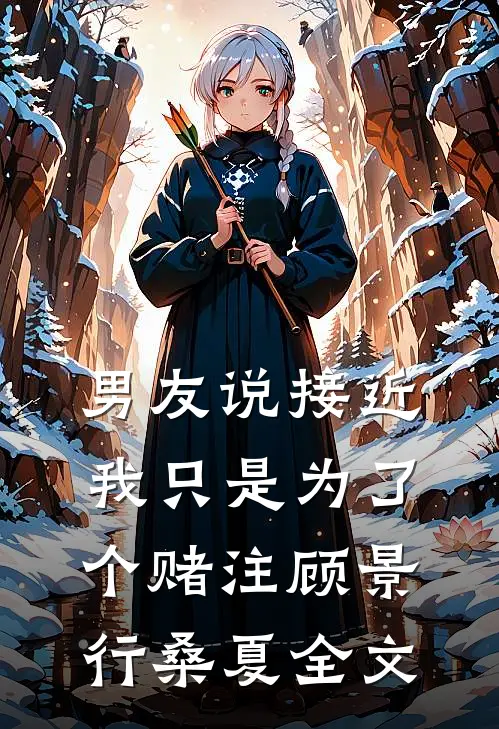 男友说接近我只是为了个赌注顾景行桑夏全文