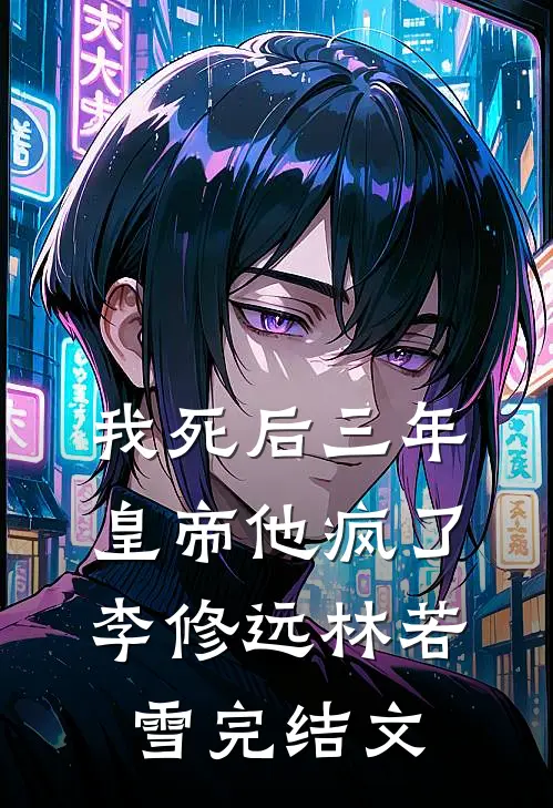 我死后三年，皇帝他疯了李修远林若雪完结文