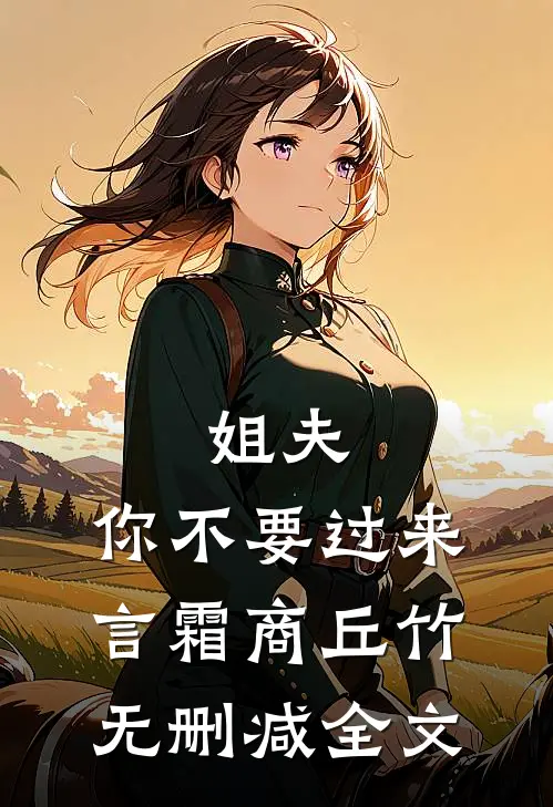 姐夫，你不要过来言霜商丘竹无删减全文