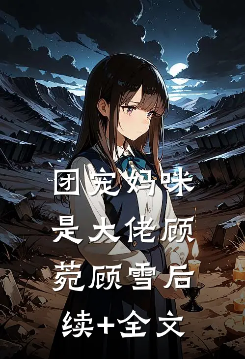 团宠妈咪是大佬顾菀顾雪后续+全文