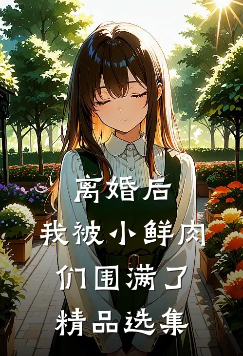 离婚后，我被小鲜肉们围满了精品选集