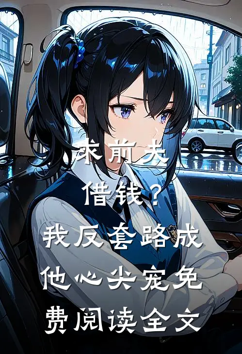 求前夫借钱？我反套路成他心尖宠免费阅读全文