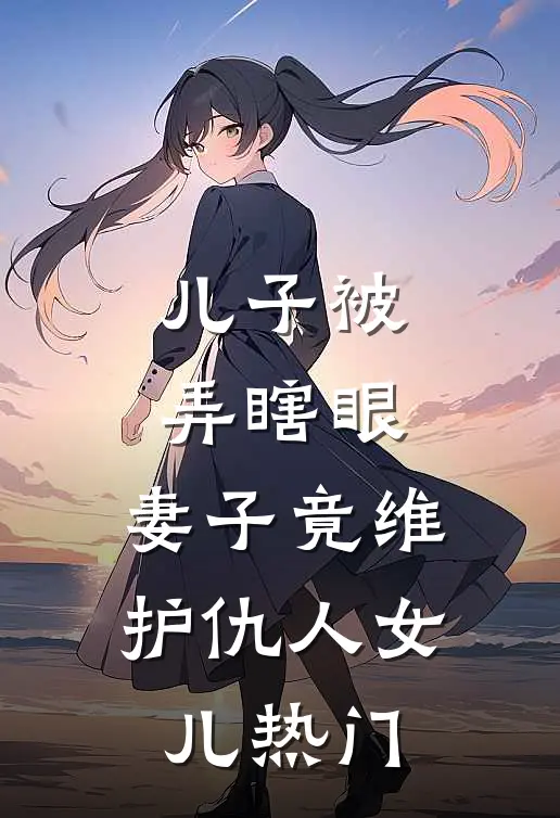儿子被弄瞎眼，妻子竟维护仇人女儿热门