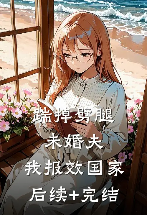 踹掉劈腿未婚夫，我报效国家后续+完结