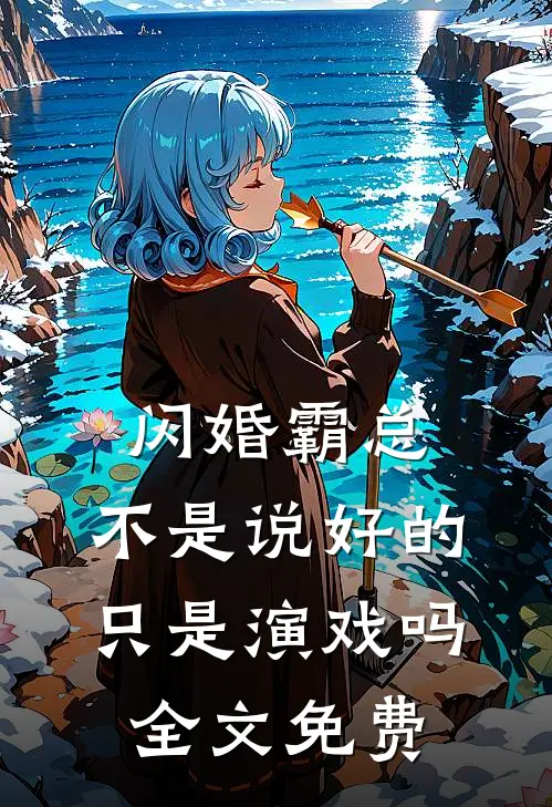闪婚霸总，不是说好的只是演戏吗全文免费