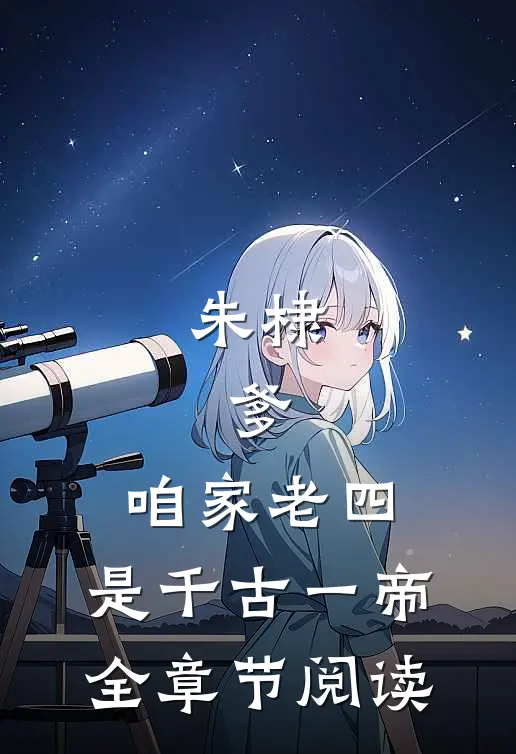朱棣：爹，咱家老四，是千古一帝全章节阅读