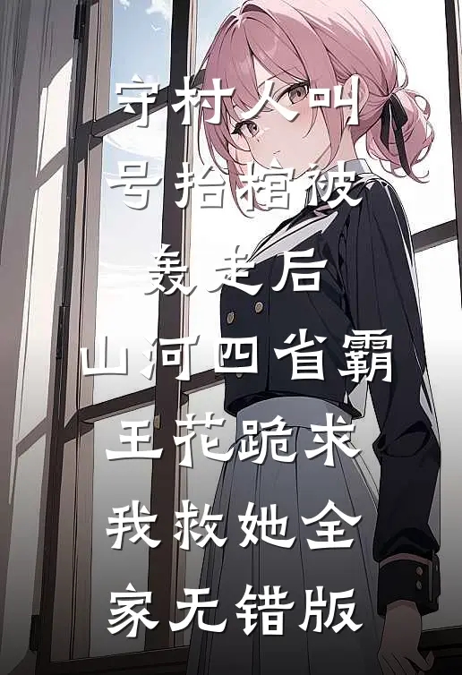 守村人叫号抬棺被轰走后，山河四省霸王花跪求我救她全家无错版