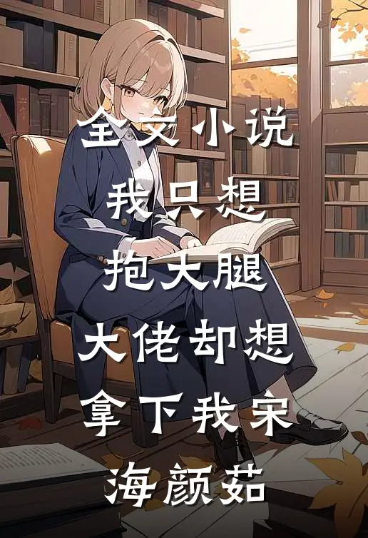 全文小说我只想抱大腿，大佬却想拿下我宋海颜茹