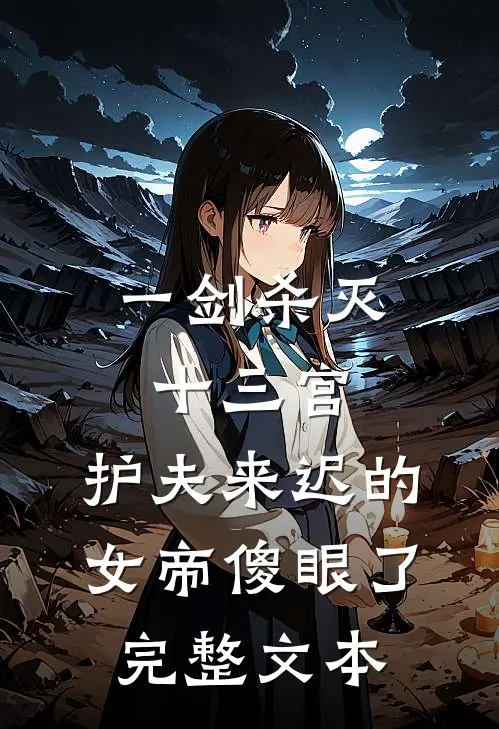 一剑杀灭十三宫，护夫来迟的女帝傻眼了完整文本
