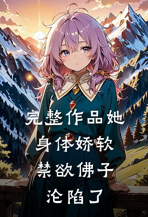完整作品她身体娇软，禁欲佛子沦陷了