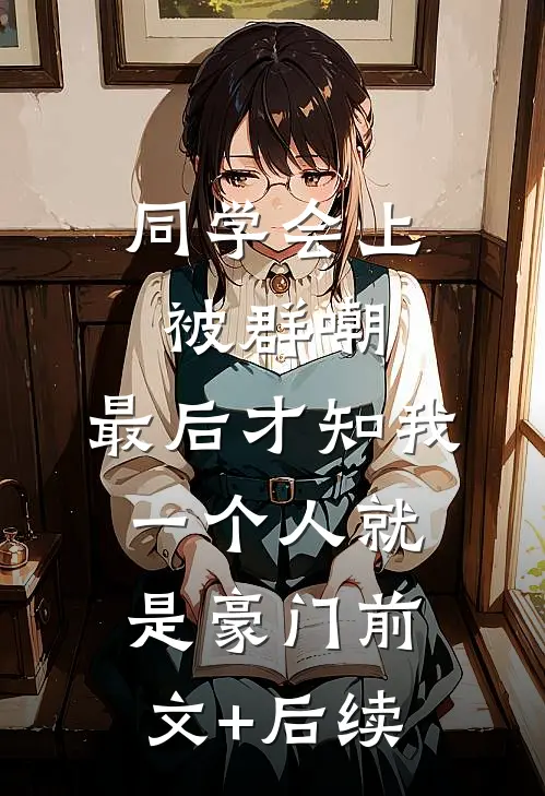 同学会上被群嘲，最后才知我一个人就是豪门前文+后续