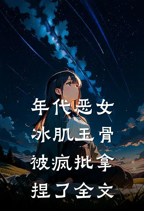 年代恶女冰肌玉骨，被疯批拿捏了全文