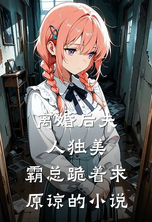 离婚后夫人独美，霸总跪着求原谅的小说