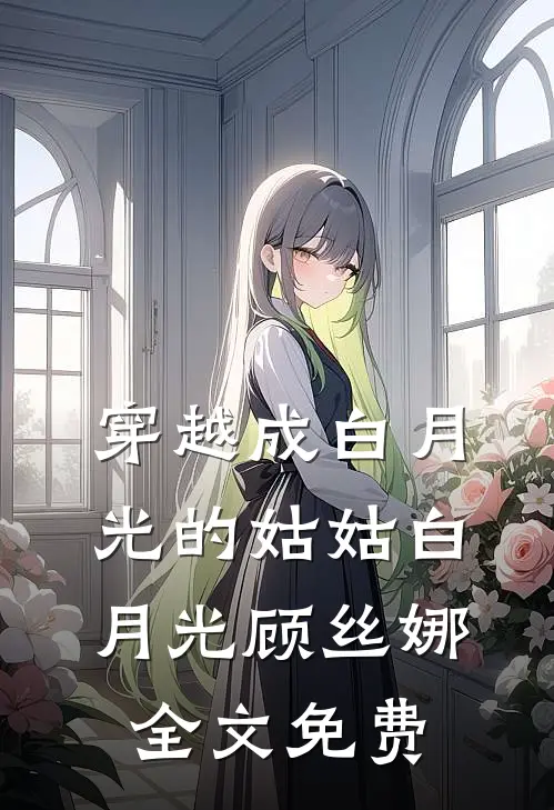 穿越成白月光的姑姑白月光顾丝娜全文免费