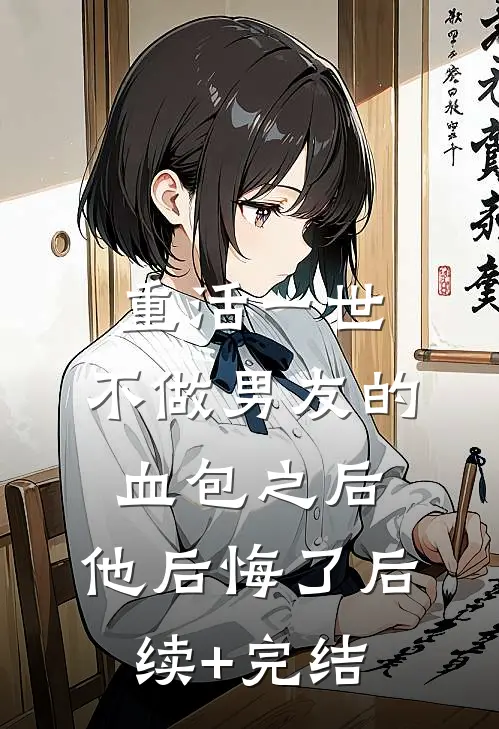 重活一世，不做男友的血包之后，他后悔了后续+完结