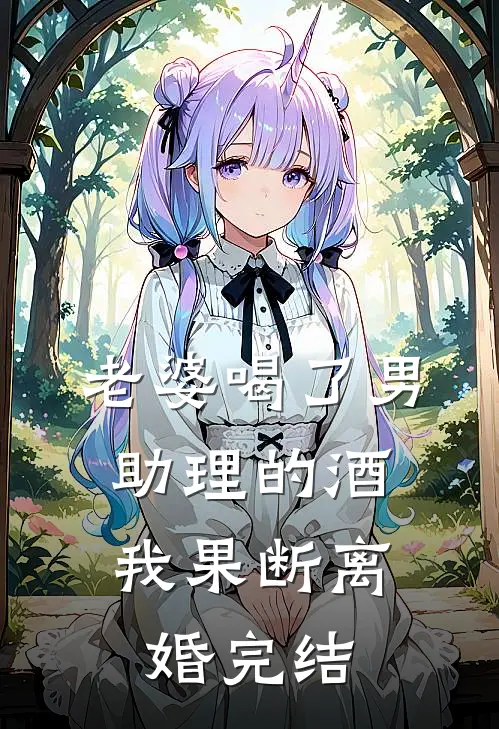老婆喝了男助理的酒，我果断离婚完结