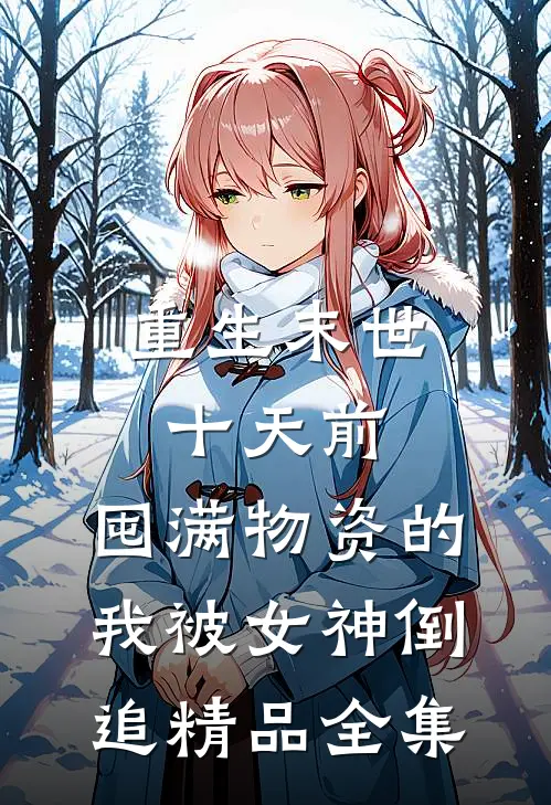 重生末世十天前，囤满物资的我被女神倒追精品全集