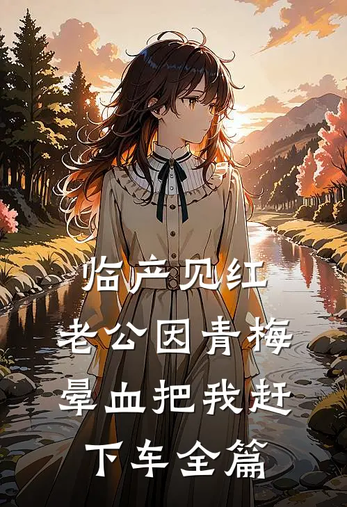 临产见红，老公因青梅晕血把我赶下车全篇