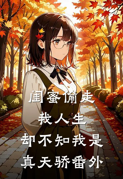 闺蜜偷走我人生，却不知我是真天骄 番外