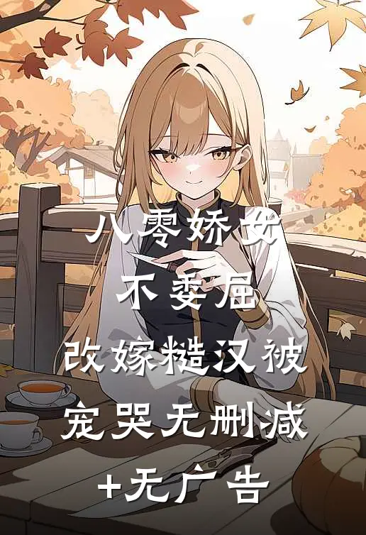 八零娇女不委屈，改嫁糙汉被宠哭无删减+无广告