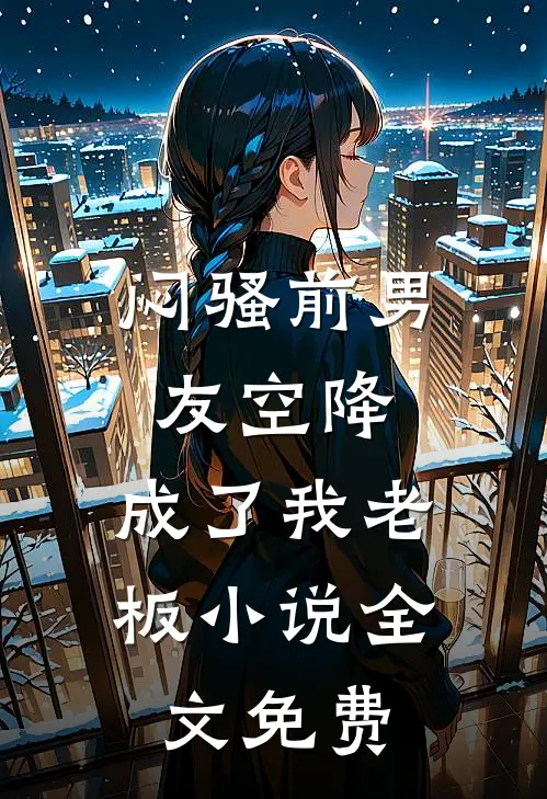 闷骚前男友空降，成了我老板小说全文免费