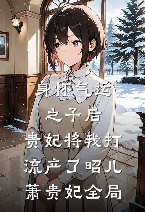 身怀气运之子后，贵妃将我打流产了昭儿萧贵妃全局