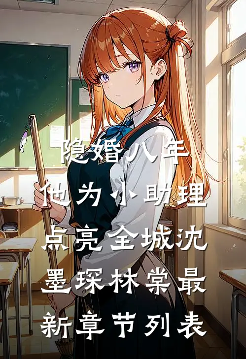 隐婚八年，他为小助理点亮全城沈墨琛林棠最新章节列表