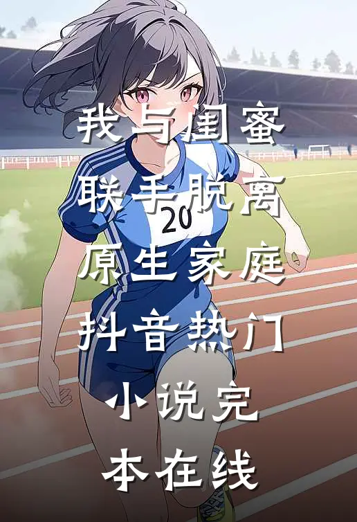 我与闺蜜联手脱离原生家庭抖音热门小说完本在线