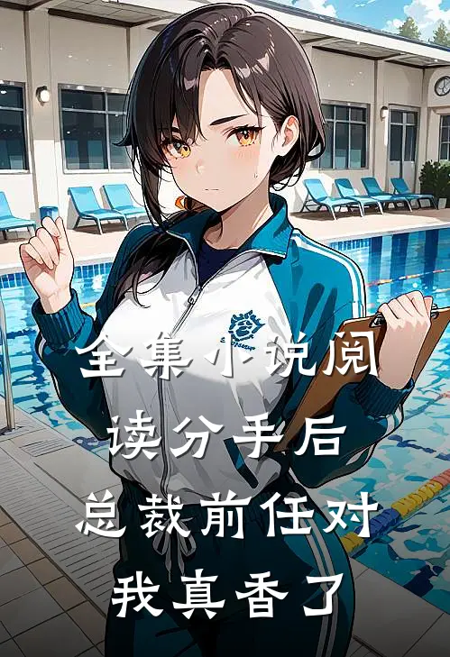 全集小说阅读分手后，总裁前任对我真香了