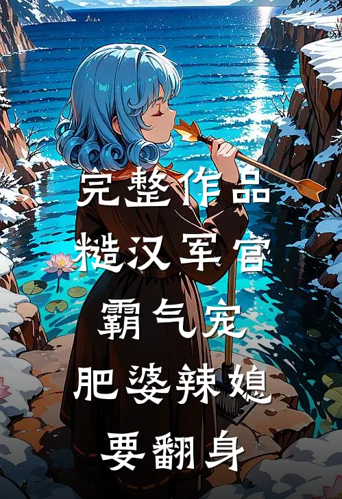 完整作品糙汉军官霸气宠，肥婆辣媳要翻身