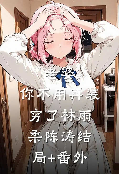 老婆，你不用再装穷了林雨柔陈涛结局+番外