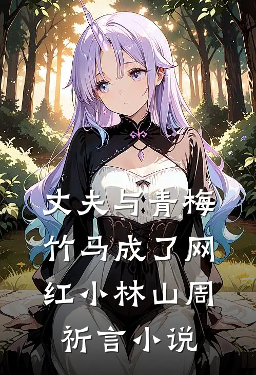 丈夫与青梅竹马成了网红小林山周祈言小说