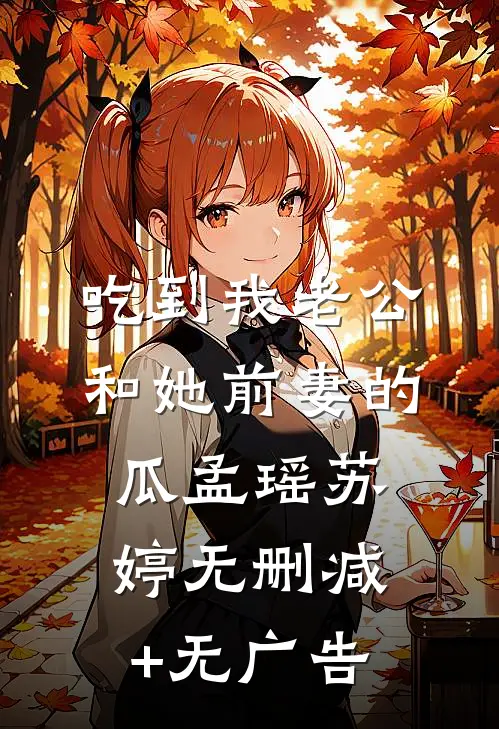 吃到我老公和她前妻的瓜孟瑶苏婷无删减+无广告